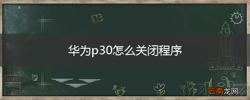 华为p30怎么关闭程序