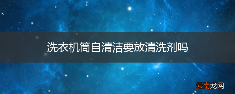 洗衣机筒自清洁要放清洗剂吗