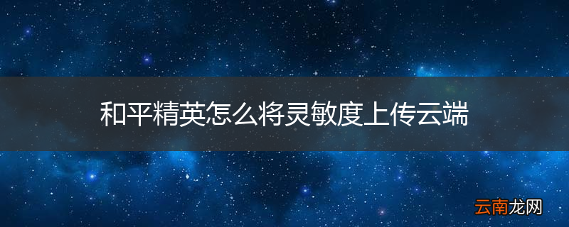 和平精英怎么将灵敏度上传云端