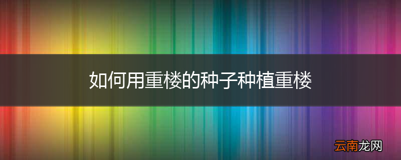 如何用重楼的种子种植重楼