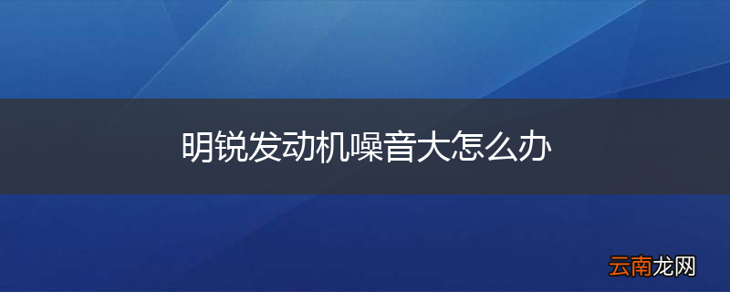 明锐发动机噪音大怎么办