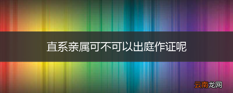 直系亲属可不可以出庭作证呢