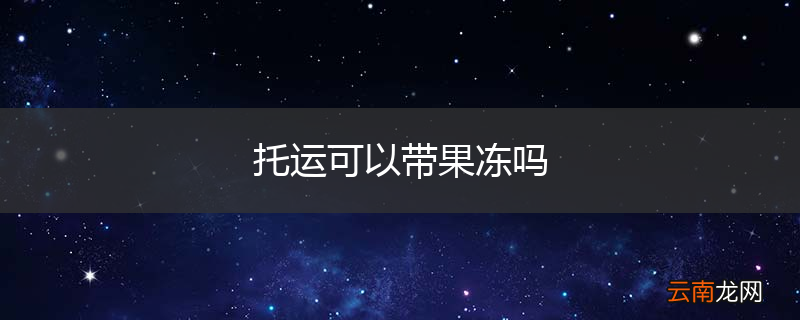 托运可以带果冻吗