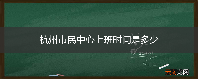 杭州市民中心上班时间是多少
