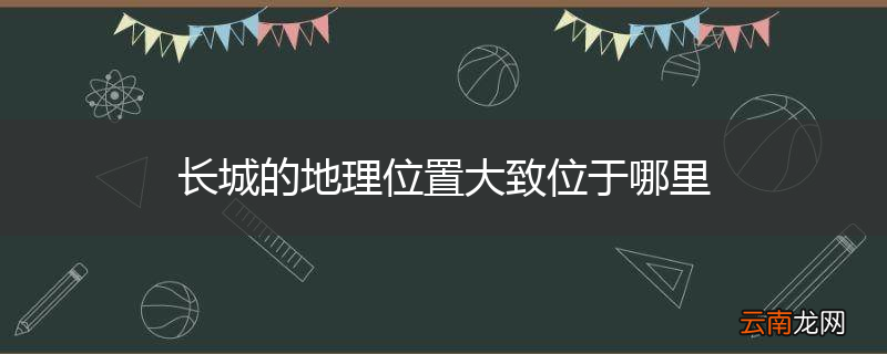 长城的地理位置大致位于哪里