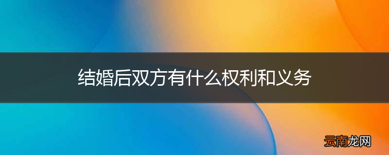 结婚后双方有什么权利和义务