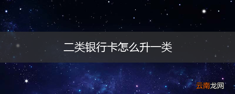 二类银行卡怎么升一类