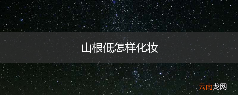 山根低怎样化妆