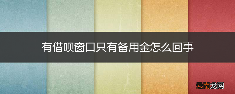 有借呗窗口只有备用金怎么回事