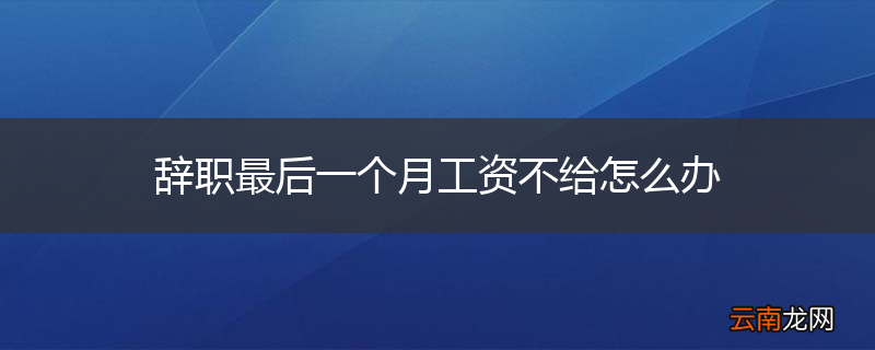 辞职最后一个月工资不给怎么办