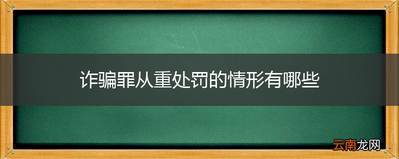 诈骗罪从重处罚的情形有哪些