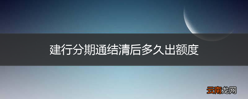 建行分期通结清后多久出额度