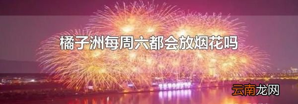 橘子洲每周六都会放烟花吗