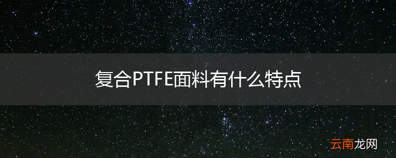 复合PTFE面料有什么特点