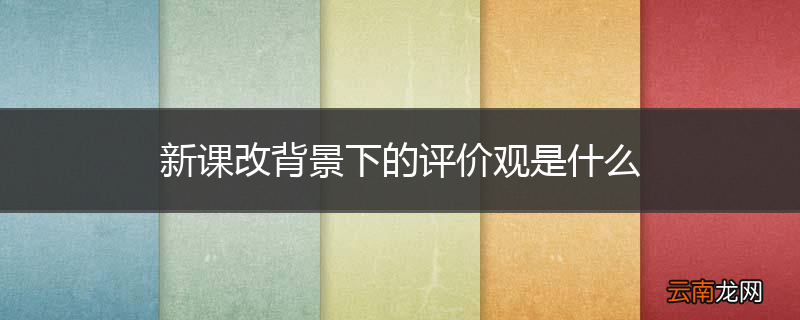 新课改背景下的评价观是什么