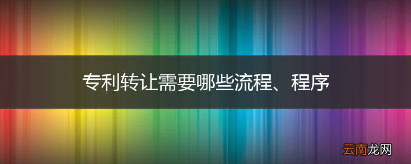 专利转让需要哪些流程、程序