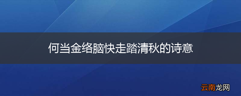 何当金络脑快走踏清秋的诗意