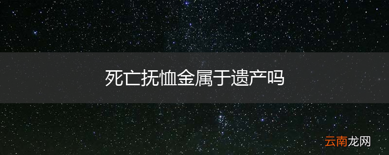 死亡抚恤金属于遗产吗