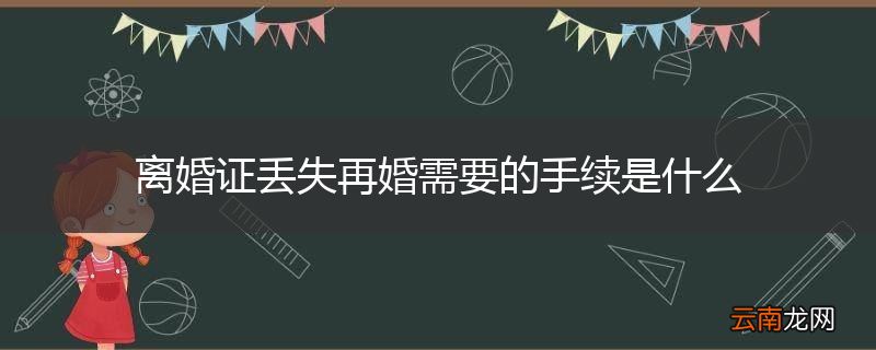 离婚证丢失再婚需要的手续是什么