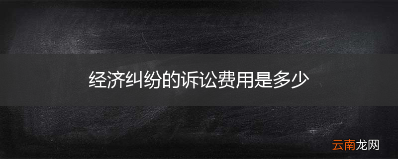 经济纠纷的诉讼费用是多少
