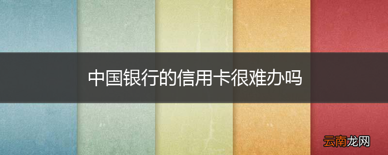 中国银行的信用卡很难办吗