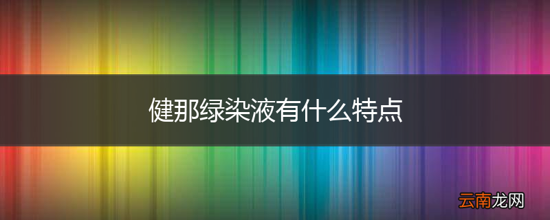 健那绿染液有什么特点