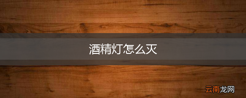 酒精灯怎么灭