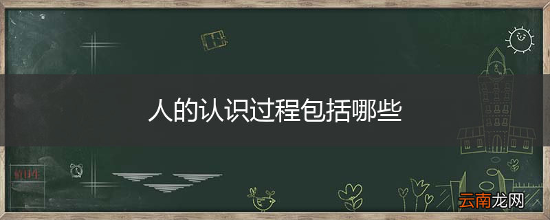 人的认识过程包括哪些