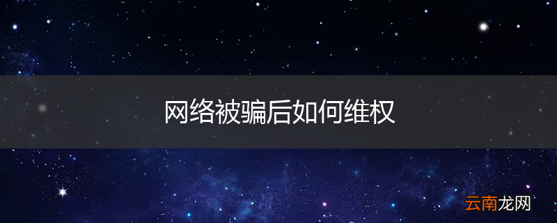 网络被骗后如何维权