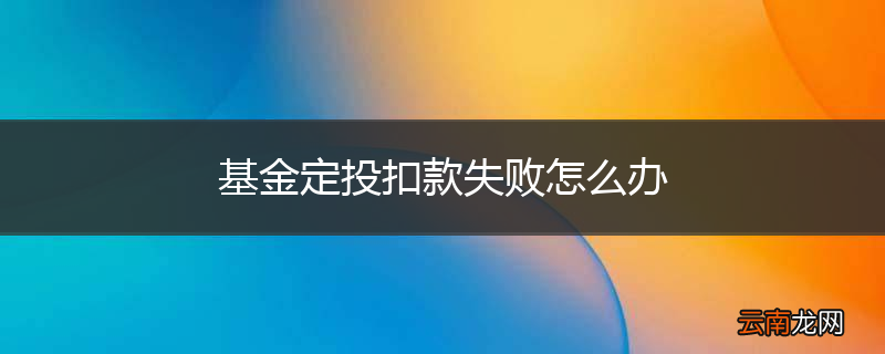 基金定投扣款失败怎么办