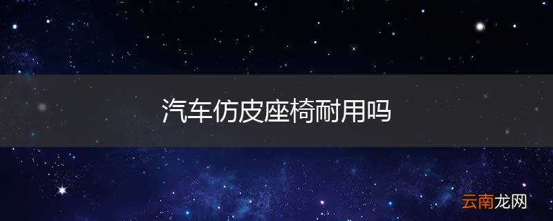 汽车仿皮座椅耐用吗