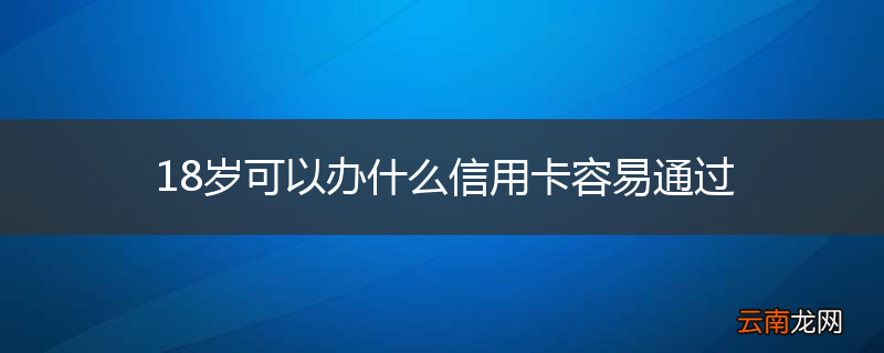 18岁可以办什么信用卡容易通过
