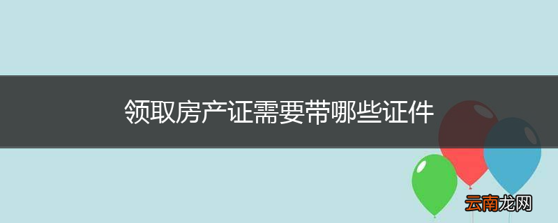 领取房产证需要带哪些证件