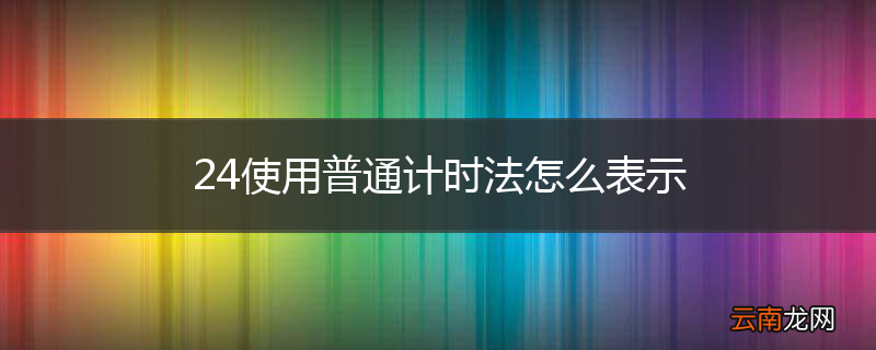 24使用普通计时法怎么表示