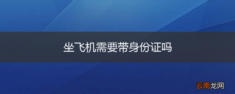 坐飞机需要带身份证吗
