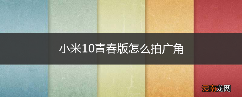 小米10青春版怎么拍广角