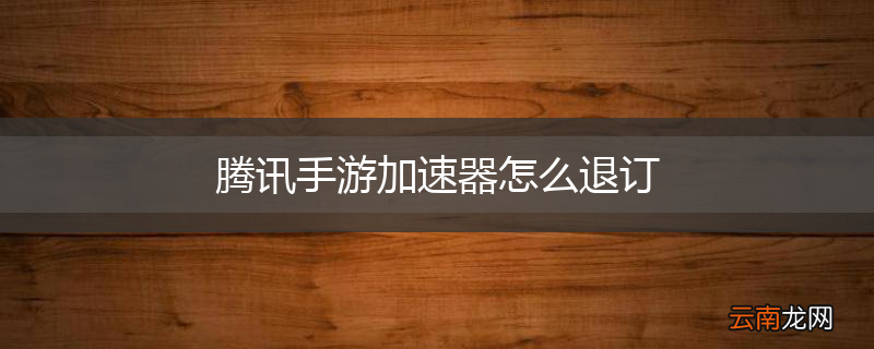 腾讯手游加速器怎么退订