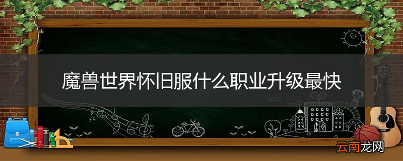 魔兽世界怀旧服什么职业升级最快