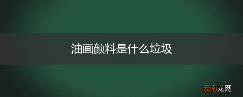 油画颜料是什么垃圾