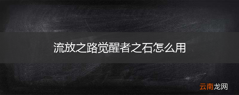 流放之路觉醒者之石怎么用