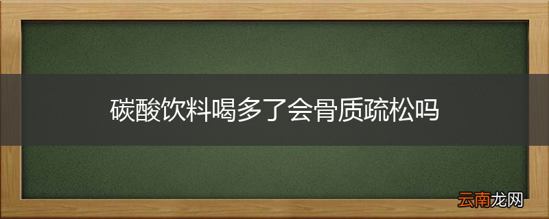 碳酸饮料喝多了会骨质疏松吗
