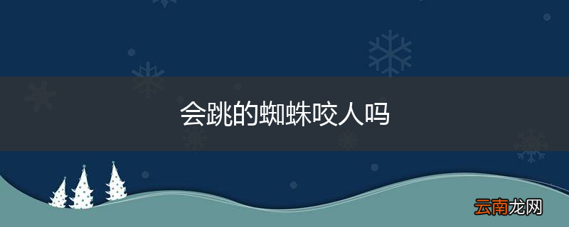 会跳的蜘蛛咬人吗