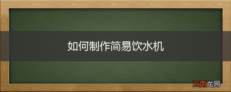 如何制作简易饮水机