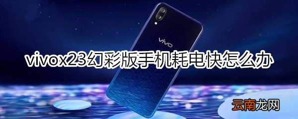 vivox23幻彩版手机耗电快怎么办
