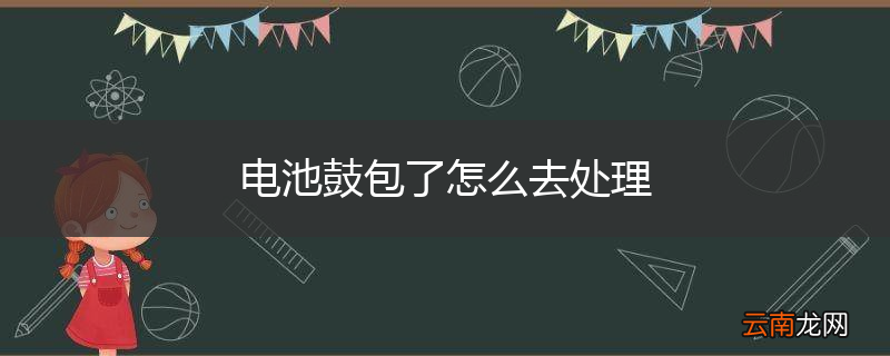 电池鼓包了怎么去处理