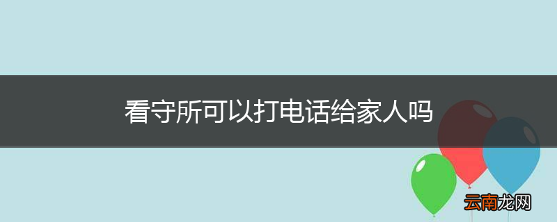 看守所可以打电话给家人吗