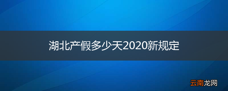 湖北产假多少天2020新规定