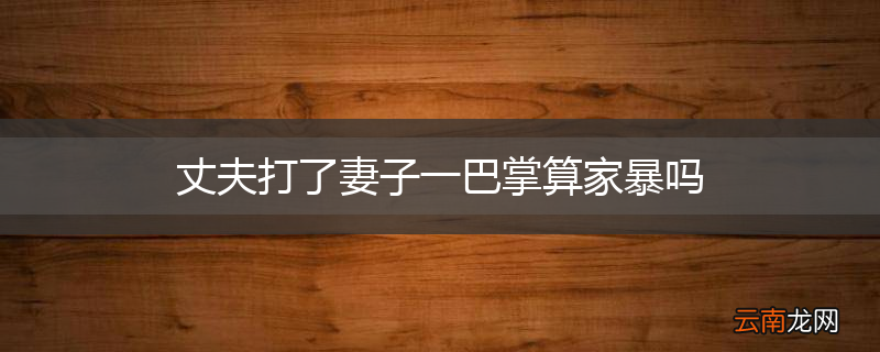 丈夫打了妻子一巴掌算家暴吗