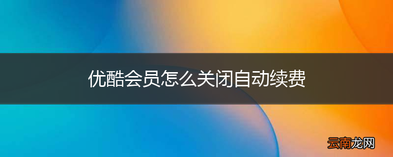 优酷会员怎么关闭自动续费