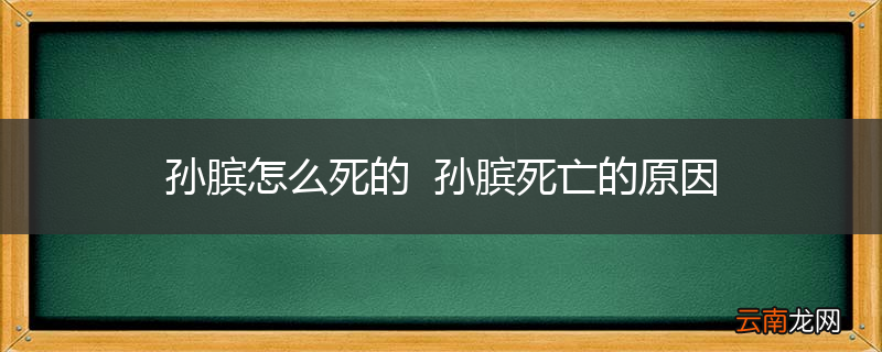 孙膑怎么死的孙膑死亡的原因
